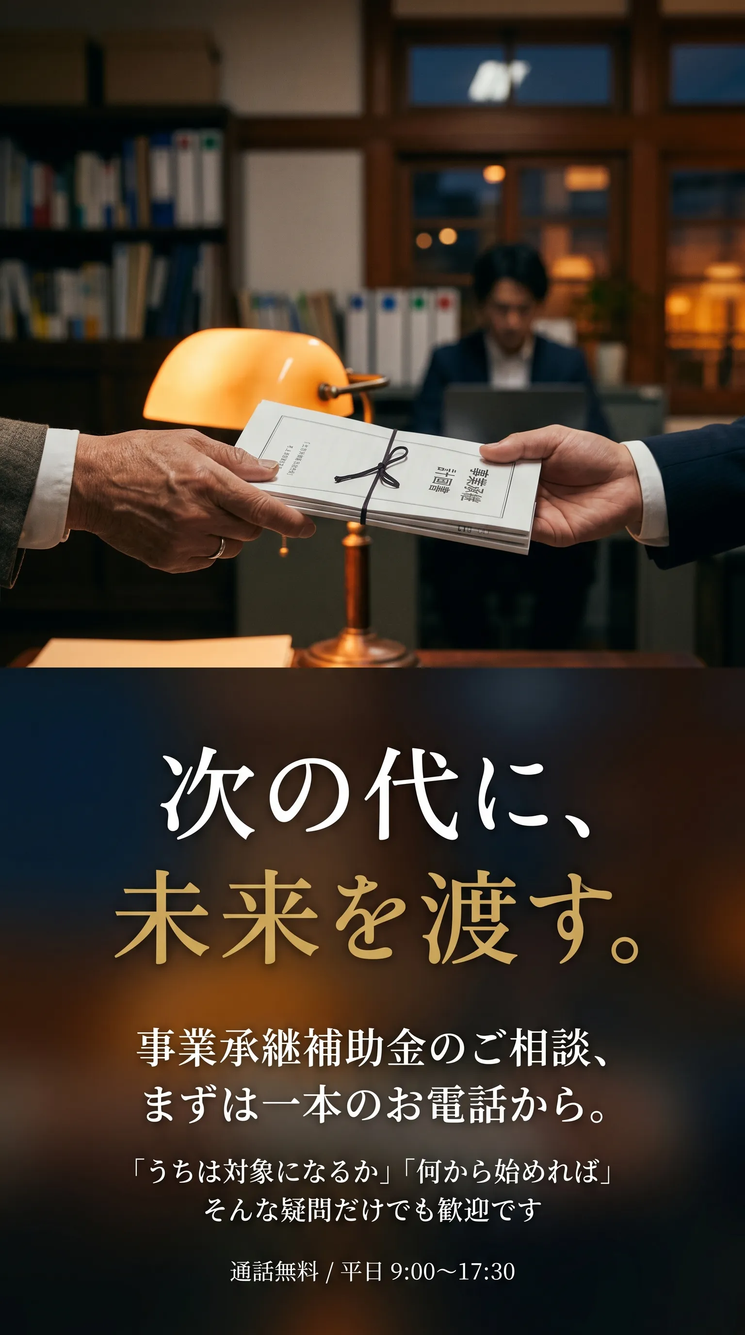 次の代に、未来を渡す。事業承継補助金のご相談、まずは一本のお電話から。初回相談は無料です。0120-971-131